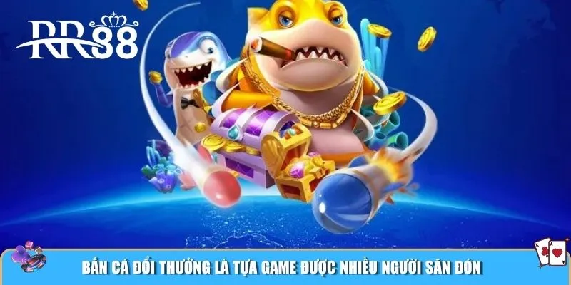 Bắn cá đổi thưởng là tựa game được nhiều người săn đón 
