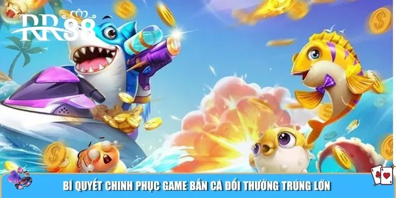 Bí quyết chinh phục game bắn cá đổi thưởng trúng lớn