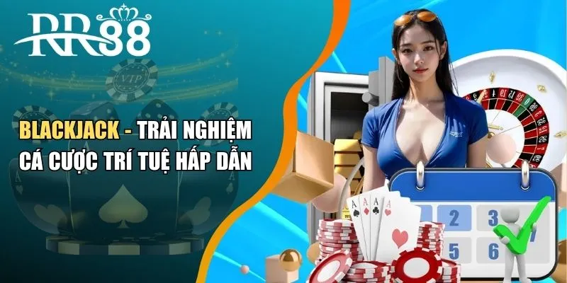 Blackjack - Trải Nghiệm Cá Cược Trí Tuệ Hấp Dẫn