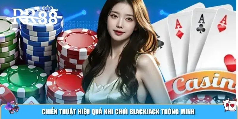 Chiến thuật hiệu quả khi chơi Blackjack thông minh
