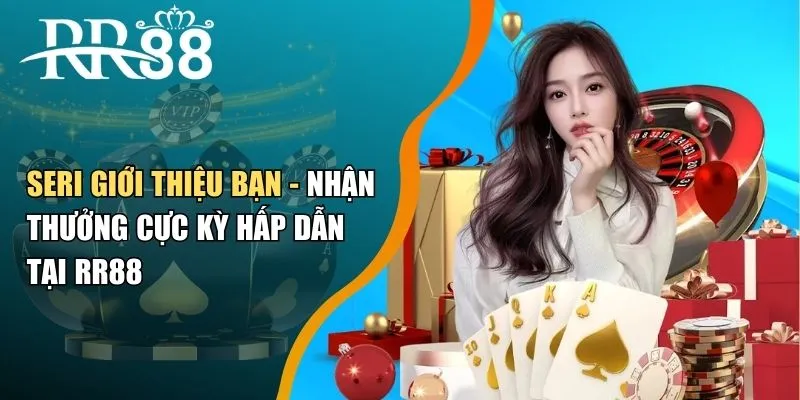 Seri Giới Thiệu Bạn - Nhận Thưởng Cực Kỳ Hấp Dẫn Tại RR88